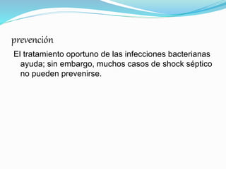 prevención
El tratamiento oportuno de las infecciones bacterianas
ayuda; sin embargo, muchos casos de shock séptico
no pueden prevenirse.
 