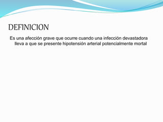 DEFINICION
Es una afección grave que ocurre cuando una infección devastadora
lleva a que se presente hipotensión arterial potencialmente mortal
 