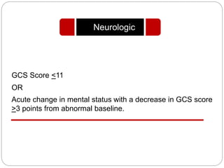 GCS Score <11
OR
Acute change in mental status with a decrease in GCS score
>3 points from abnormal baseline.
Neurologic
 