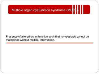 Presence of altered organ function such that homeostasis cannot be
maintained without medical intervention.
Multiple organ dysfunction syndrome (MODS)
 