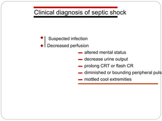 Clinical diagnosis of septic shock
Suspected infection
Decreased perfusion
altered mental status
decrease urine output
prolong CRT or flash CR
diminished or bounding peripheral pulse
mottled cool extremities
 