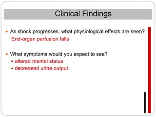  As shock progresses, what physiological effects are seen?
End-organ perfusion falls
 What symptoms would you expect to see?
 altered mental status
 decreased urine output
Clinical Findings
 