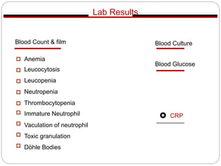 Blood Count & film
Anemia
Leucocytosis
Leucopenia
Neutropenia
Thrombocytopenia
Immature Neutrophil
Vaculation of neutrophil
Toxic granulation
Döhle Bodies
Blood Culture
Lab Results
Blood Glucose
CRP
 
