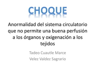 Anormalidad del sistema circulatorio
que no permite una buena perfusión
a los órganos y oxigenación a los
tejidos
Tadeo Cuautle Marce
Velez Valdez Sagrario
 