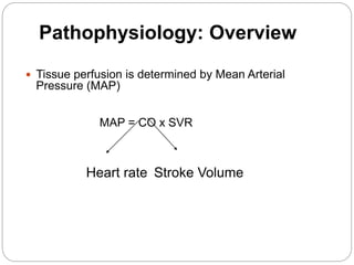 Pathophysiology: Overview
 Tissue perfusion is determined by Mean Arterial
Pressure (MAP)
MAP = CO x SVR
Heart rate Stroke Volume
 