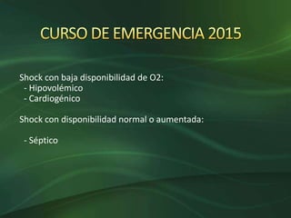 Shock con baja disponibilidad de O2:
- Hipovolémico
- Cardiogénico
Shock con disponibilidad normal o aumentada:
- Séptico
 