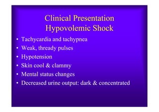 Clinical Presentation
Hypovolemic Shock
• Tachycardia and tachypnea
• Weak, thready pulses
• Hypotension• Hypotension
• Skin cool & clammy
• Mental status changes
• Decreased urine output: dark & concentrated
 
