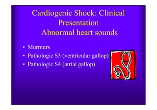 Cardiogenic Shock: Clinical
Presentation
Abnormal heart sounds
• Murmurs
• Pathologic S3 (ventricular gallop)• Pathologic S3 (ventricular gallop)
• Pathologic S4 (atrial gallop)
 
