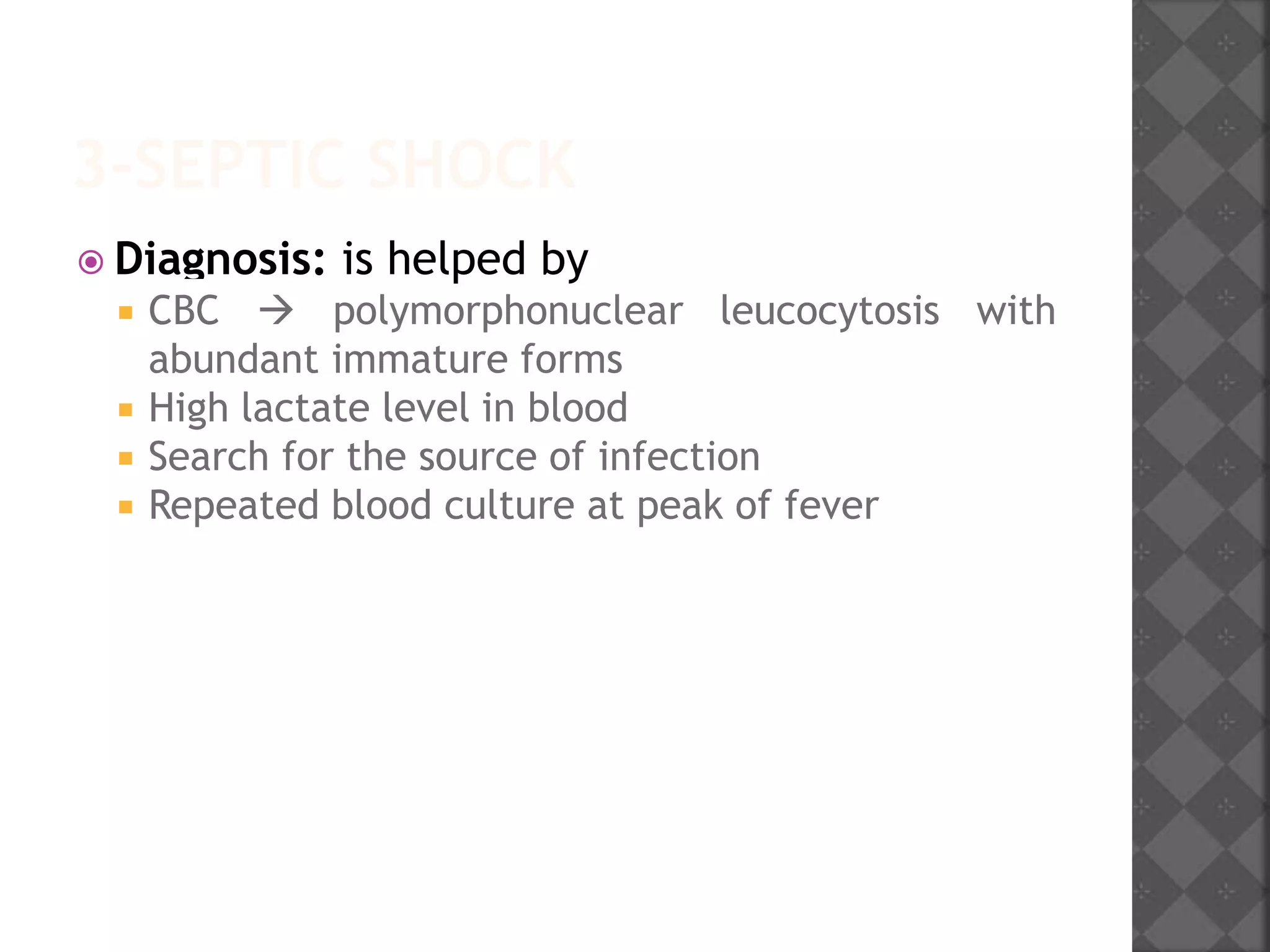3-SEPTIC SHOCK
 Diagnosis: is helped by
 CBC  polymorphonuclear leucocytosis with
abundant immature forms
 High lactate level in blood
 Search for the source of infection
 Repeated blood culture at peak of fever
 