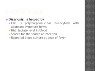 3-SEPTIC SHOCK
 Diagnosis: is helped by
 CBC  polymorphonuclear leucocytosis with
abundant immature forms
 High lactate level in blood
 Search for the source of infection
 Repeated blood culture at peak of fever
 