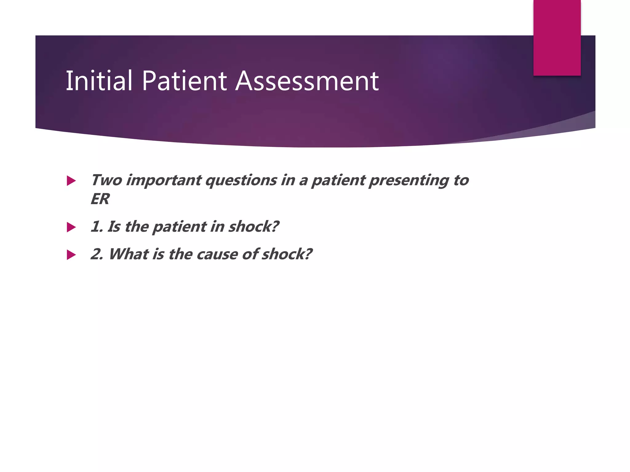 Initial Patient Assessment
 Two important questions in a patient presenting to
ER
 1. Is the patient in shock?
 2. What is the cause of shock?
 