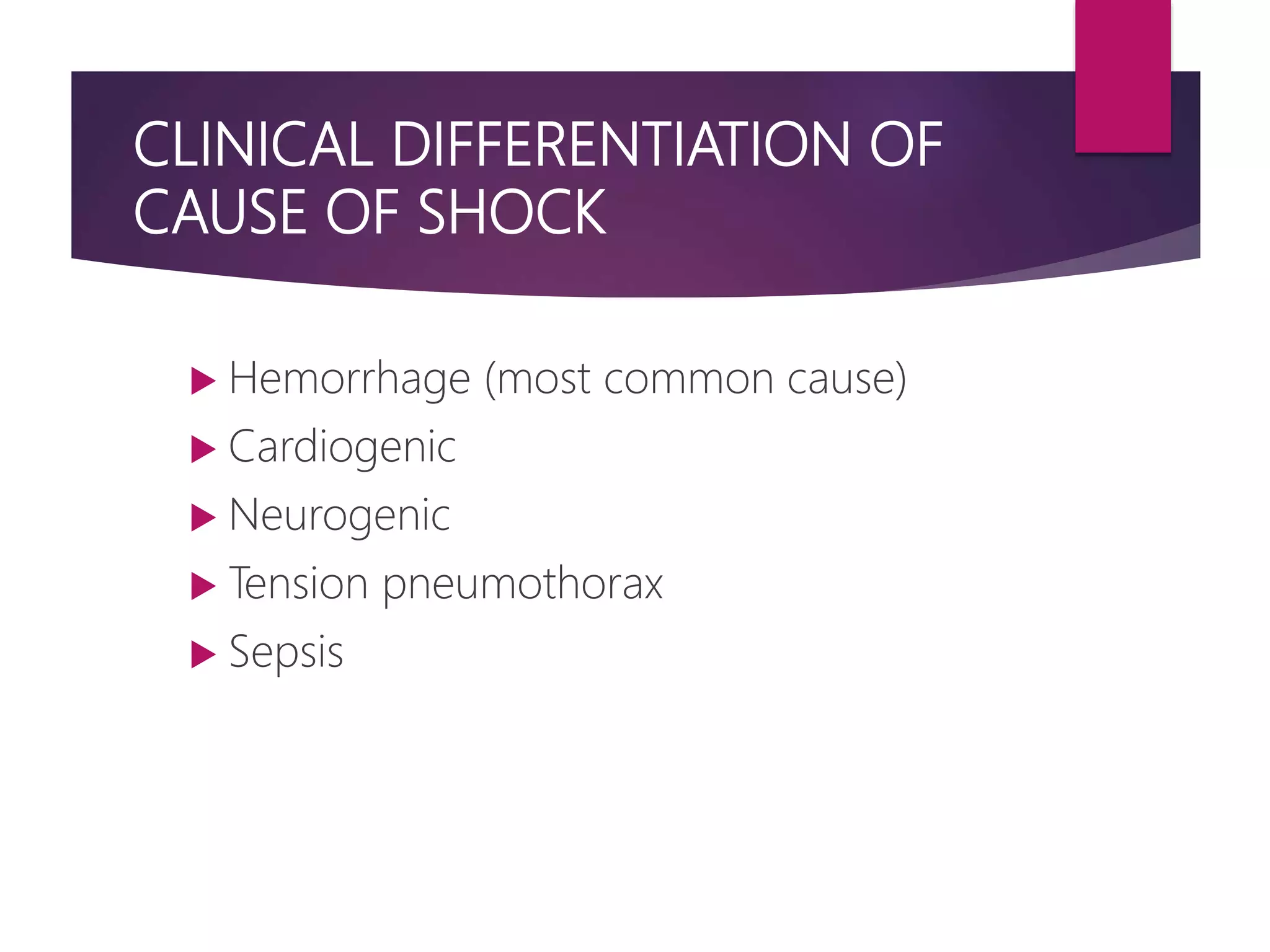 CLINICAL DIFFERENTIATION OF
CAUSE OF SHOCK
 Hemorrhage (most common cause)
 Cardiogenic
 Neurogenic
 Tension pneumothorax
 Sepsis
 
