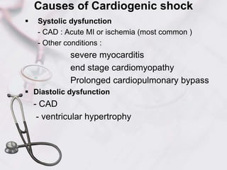Causes of Cardiogenic shock
 Systolic dysfunction
- CAD : Acute MI or ischemia (most common )
- Other conditions :
severe myocarditis
end stage cardiomyopathy
Prolonged cardiopulmonary bypass
 Diastolic dysfunction
- CAD
- ventricular hypertrophy
 
