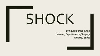 SHOCK
Dr Kaushal Deep Singh
Lecturer, Department of Surgery
UPUMS, Saifai
 