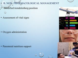 • B. NON- PHARMACOLOGICAL MANAGEMENT
• Modified trendelenberg position
• Assessment of vital signs
• Oxygen administration
• Parenteral nutrition support
 