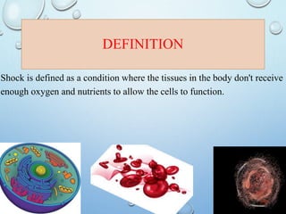 DEFINITION
Shock is defined as a condition where the tissues in the body don't receive
enough oxygen and nutrients to allow the cells to function.
 