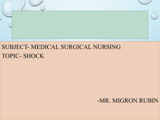 SUBJECT- MEDICAL SURGICAL NURSING
TOPIC- SHOCK
-MR. MIGRON RUBIN
 