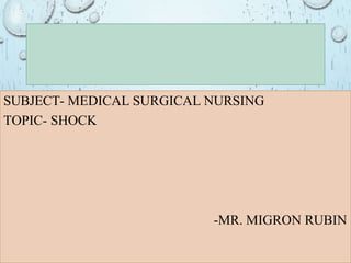 SUBJECT- MEDICAL SURGICAL NURSING
TOPIC- SHOCK
-MR. MIGRON RUBIN
 
