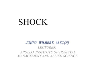 SHOCK
JOHNY WILBERT, M.SC[N]
LECTURER,
APOLLO INSTITUTE OF HOSPITAL
MANAGEMENT AND ALLIED SCIENCE
 