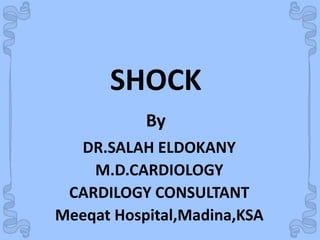 Shock
DR.SALAH ELDOKANY
M.D.CARDIOLOGY
CARDILOGY CONSULTANT
Meeqat Hospital,Madina,KSA
SHOCK
By
 