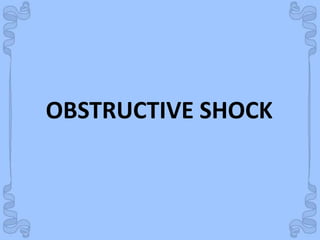 Shock
OBSTRUCTIVE SHOCK
 