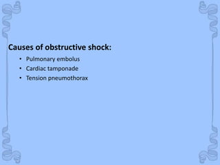 Shock
Causes of obstructive shock:
• Pulmonary embolus
• Cardiac tamponade
• Tension pneumothorax
 