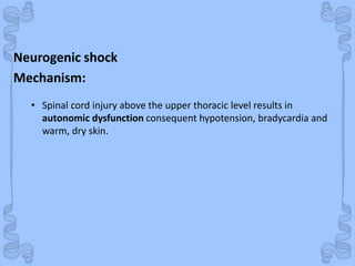 Shock
Neurogenic shock
• Spinal cord injury above the upper thoracic level results in
autonomic dysfunction consequent hypotension, bradycardia and
warm, dry skin.
Mechanism:
 