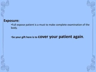 Shock
•Full expose patient is a must to make complete examination of the
body.
•So your gift here is to cover your patient again.
Exposure:
 