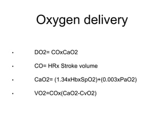 Oxygen delivery
• DO2= COxCaO2
• CO= HRx Stroke volume
• CaO2= (1.34xHbxSpO2)+(0.003xPaO2)
• VO2=COx(CaO2-CvO2)
 