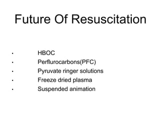 Future Of Resuscitation
• HBOC
• Perflurocarbons(PFC)
• Pyruvate ringer solutions
• Freeze dried plasma
• Suspended animation
 