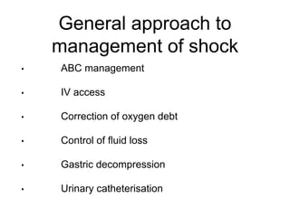 General approach to
management of shock
• ABC management
• IV access
• Correction of oxygen debt
• Control of fluid loss
• Gastric decompression
• Urinary catheterisation
 