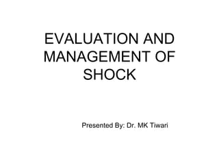 EVALUATION AND
MANAGEMENT OF
SHOCK
Presented By: Dr. MK Tiwari
 