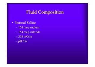 Fluid Composition
• Normal Saline
– 154 meq sodium
– 154 meq chloride– 154 meq chloride
– 308 mOsm
– pH 5.6
 