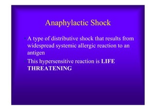 Anaphylactic Shock
• A type of distributive shock that results from
widespread systemic allergic reaction to an
antigenantigen
• This hypersensitive reaction is LIFE
THREATENING
 