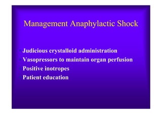 Management Anaphylactic Shock
• Judicious crystalloid administration
• Vasopressors to maintain organ perfusion• Vasopressors to maintain organ perfusion
• Positive inotropes
• Patient education
 