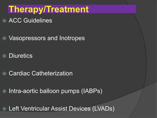Therapy/Treatment
 ACC Guidelines
 Vasopressors and Inotropes
 Diuretics
 Cardiac Catheterization
 Intra-aortic balloon pumps (IABPs)
 Left Ventricular Assist Devices (LVADs)
 