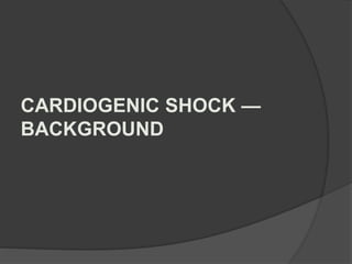 CARDIOGENIC SHOCK —
BACKGROUND
 