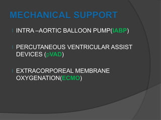  INTRA –AORTIC BALLOON PUMP(IABP)
 PERCUTANEOUS VENTRICULAR ASSIST
DEVICES (pVAD)
 EXTRACORPOREAL MEMBRANE
OXYGENATION(ECMO)
 