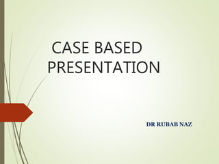 CASE BASED
PRESENTATION
DR RUBAB NAZ
 