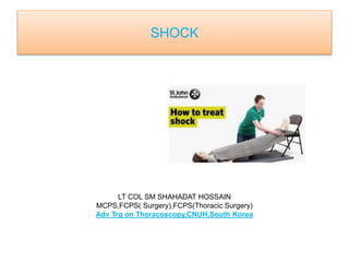 SHOCK
LT COL SM SHAHADAT HOSSAIN
MCPS,FCPS( Surgery),FCPS(Thoracic Surgery)
Adv Trg on Thoracoscopy,CNUH,South Korea
 