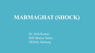MARMAGHAT (SHOCK)
Dr. Alok Kumar
PhD Shalya Tantra
NEIAH, Shillong
 