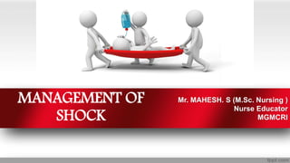 MANAGEMENT OF
SHOCK
Mr. MAHESH. S (M.Sc. Nursing )
Nurse Educator
MGMCRI
 