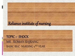 TOPIC :- SHOCK
MR . ROMAN BAJRANG
BASIC BS.C NURSING 2ND YEAR
Reliance institute ofnursing
 