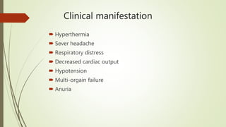 Clinical manifestation
 Hyperthermia
 Sever headache
 Respiratory distress
 Decreased cardiac output
 Hypotension
 Multi-orgain failure
 Anuria
 