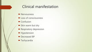 Clinical manifestation
 Nervousness
 Loss of consciousness
 Confusion
 Skin warm but dry
 Respiratory depression
 Hypotension
 Decreased BP
 Tachycardia
 