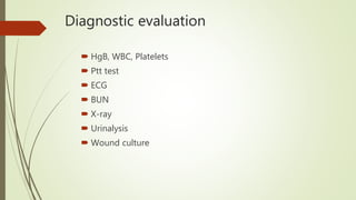 Diagnostic evaluation
 HgB, WBC, Platelets
 Ptt test
 ECG
 BUN
 X-ray
 Urinalysis
 Wound culture
 