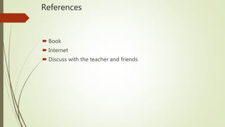 References
 Book
 Internet
 Discuss with the teacher and friends
 