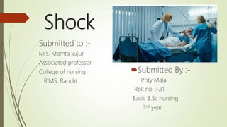 Shock
Submitted By :-
Prity Mala
Roll no. :-21
Basic B.Sc nursing
3rd year
Submitted to :-
Mrs. Mamta kujur
Associated professor
College of nursing
RIMS, Ranchi
 