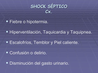 SHOCK SÉPTICO
Cx.
 Fiebre o hipotermia.
 Hiperventilación, Taquicardia y Taquipnea.
 Escalofríos, Temblor y Piel caliente.
 Confusión o delirio.
 Disminución del gasto urinario.
 