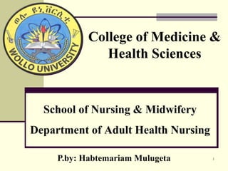 School of Nursing & Midwifery
Department of Adult Health Nursing
1P.by: Habtemariam Mulugeta
College of Medicine &
Health Sciences
 